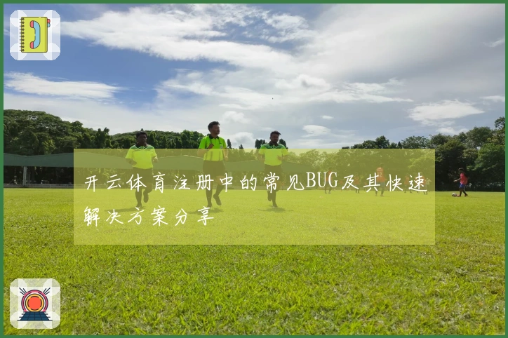 开云体育注册中的常见BUG及其快速解决方案分享