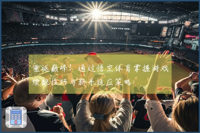 重返巅峰！通过悟空体育掌握游戏续航技巧与新手适应策略