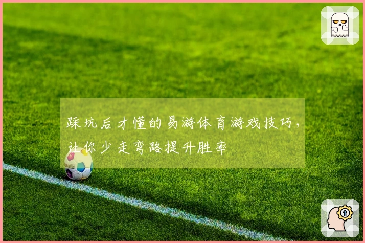 踩坑后才懂的易游体育游戏技巧，让你少走弯路提升胜率