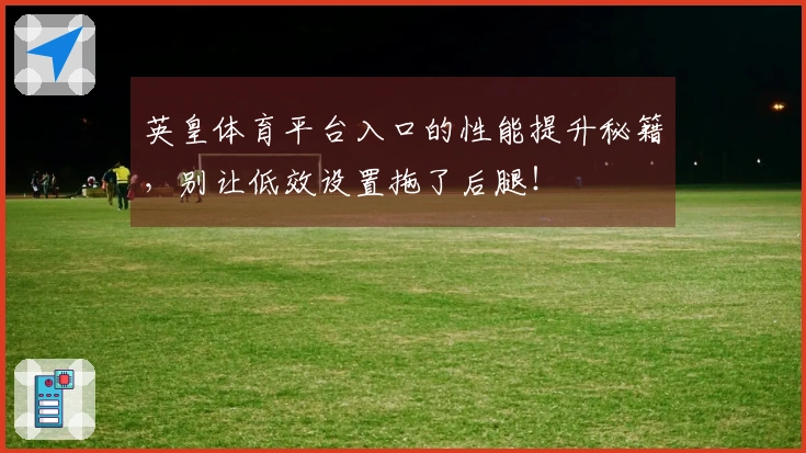 英皇体育平台入口的性能提升秘籍，别让低效设置拖了后腿！