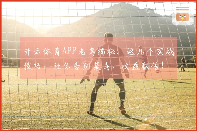 开云体育APP老鸟揭秘：这几个实战技巧，让你告别菜鸟，收益翻倍！