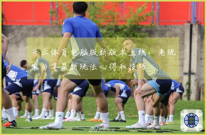开云体育电脑版新版本上线，老玩家分享最新玩法心得和技巧