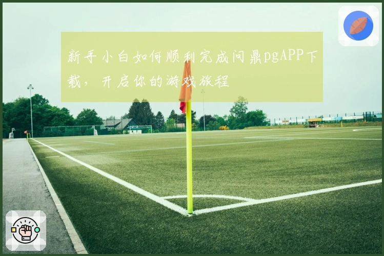 新手小白如何顺利完成问鼎pgAPP下载，开启你的游戏旅程