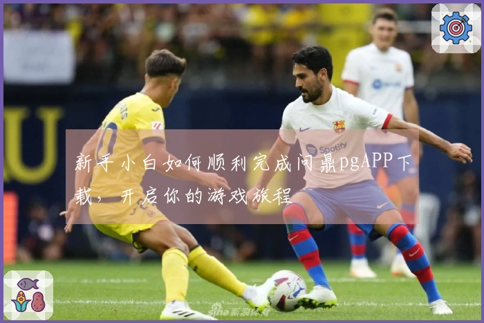 新手小白如何顺利完成问鼎pgAPP下载，开启你的游戏旅程