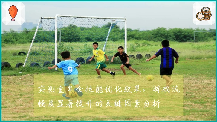 实测金年会性能优化效果，游戏流畅度显著提升的关键因素分析