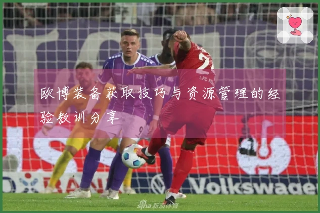 欧博装备获取技巧与资源管理的经验教训分享