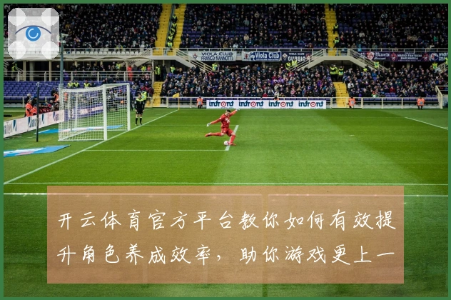 开云体育官方平台教你如何有效提升角色养成效率，助你游戏更上一层楼