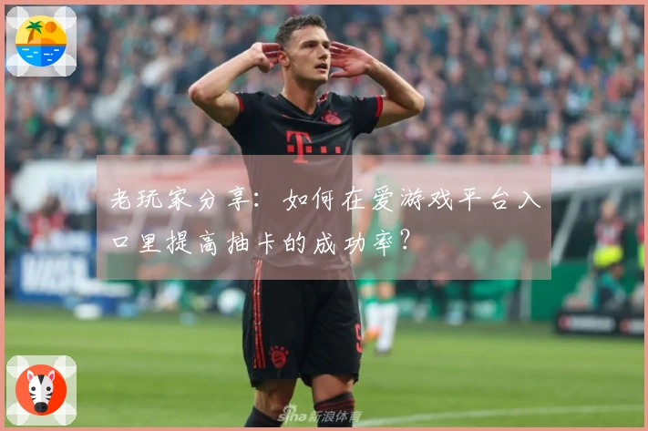 老玩家分享：如何在爱游戏平台入口里提高抽卡的成功率？