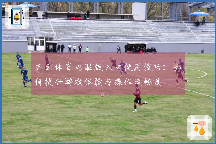 开云体育电脑版入口使用技巧：如何提升游戏体验与操作流畅度